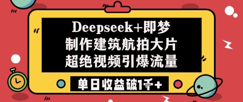 Deepseek+即梦制作建筑航拍大片超绝视频引爆流量单日收益破1k+-寒山客