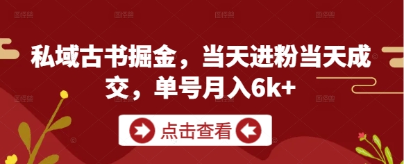 私域古书掘金，当天进粉当天成交，单号月入6k+-寒山客