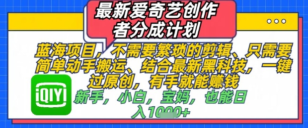 最新爱奇艺创作者分成计划，不需要繁琐的剪辑，只需要简单动手搬运，一键过原创，有手就能做-寒山客