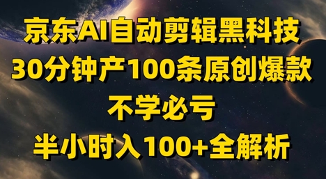 京东AI自动剪辑黑科技，30分钟产100条原创爆款，不学必亏！半小时入100+全解析-寒山客
