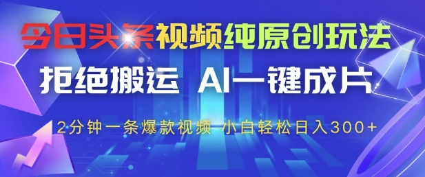 今日头条视频纯原创玩法，拒绝搬运，AI一键成片， 2分钟一条爆款视频，小白也能轻松日入3张+【揭秘】-寒山客
