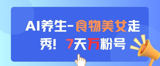 AI养生新玩法，食物美女走秀，7天万粉号-寒山客