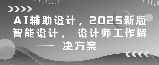 AI辅助设计，2025新版智能设计， 设计师工作解决方案-寒山客