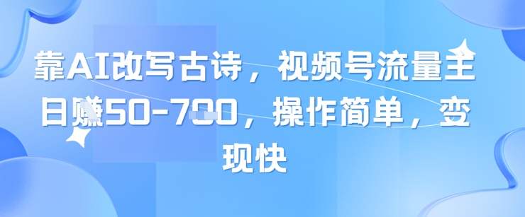 靠AI改写古诗，视频号流量主日入几张，操作简单，变现快-寒山客