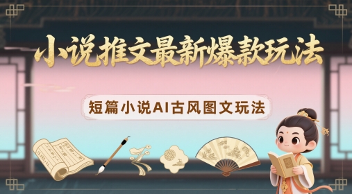 小说推文最新爆款玩法，短篇小说AI古风图文玩法-寒山客