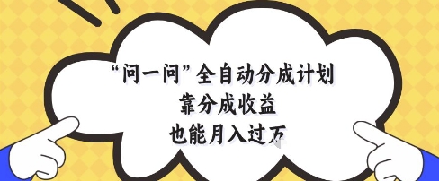 问一问全自动分成计划，靠分成收益也能月入过1W【揭秘】-寒山客