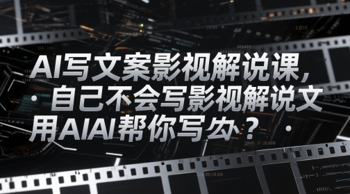 AI写文案影视解说课，自己不会写影视解说文案怎么办？用AI帮你写-寒山客