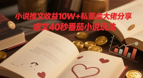 小说推文收益10W+私董会大佬分享，虐文40秒番茄小说玩法-寒山客