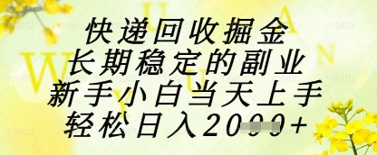 快递回收掘金项目，长期稳定的副业，新手小白当天上手，轻松日入1k+【揭秘】-寒山客