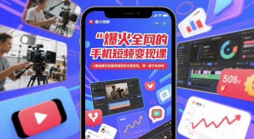 爆火全网的手机短视频变现课，0基础教你拍摄剪辑涨粉运营变现，用一部手机挣钱-寒山客