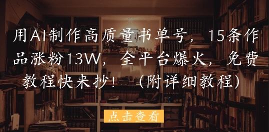 用AI制作高质量书单号，15条作品涨粉13W，全平台爆火，免费教程快来抄(附详细教程)-寒山客