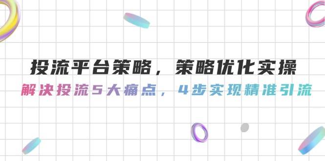 投流平台策略，策略优化实操，解决投流5大痛点，4步实现精准引流-寒山客