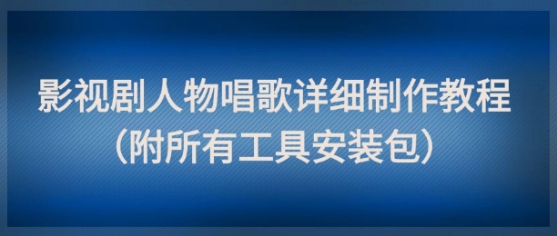 影视剧人物唱歌详细制作教程，点赞量动辄几十W(附所有工具安装包)-寒山客