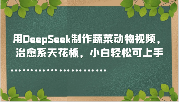 用DeepSeek制作蔬菜动物视频，治愈系天花板，小白轻松可上手-寒山客