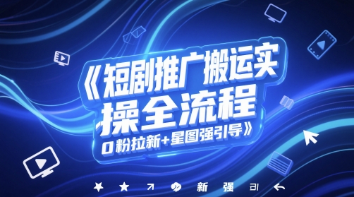 短剧推广搬运实操全流程，0粉拉新+星图强引导-寒山客