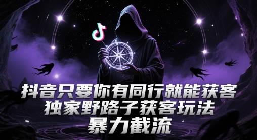 抖音只要你有同行就能获客，独家野路子获客玩法，暴力截流【揭秘】-寒山客
