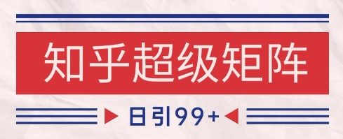 知乎超级矩阵玩法引流高质量精准粉SEO覆盖，日变现1k+【揭秘】-寒山客