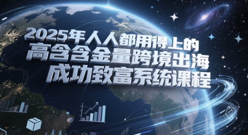 2025年人人都用得上的高含金量跨境出海成功致富系统课程-寒山客
