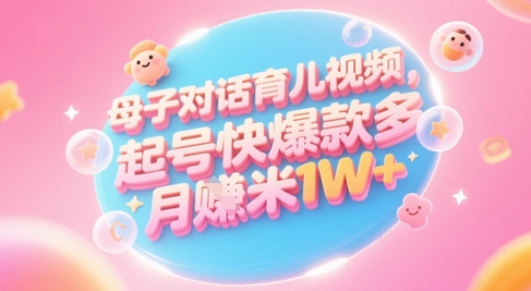AI生成母子对话育儿类视频，起号快爆款多，小白宝妈轻松学，多渠道变现，月入1W+-寒山客