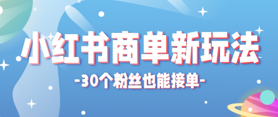 小红书商单新玩法，30个粉丝也能接单，一个月接三单赚了150+！适合新手小白操作-寒山客