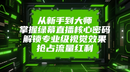 从新手到大师，掌握绿幕直播核心密码，解锁专业级视觉效果，抢占流量红利-寒山客