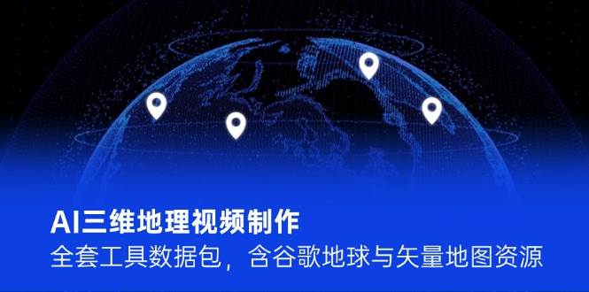 AI三维地理视频制作，全套工具数据包，含谷歌地球与矢量地图资源-寒山客