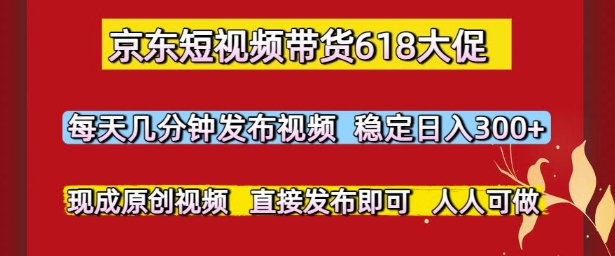 京东短视频带货618大促，每天几分钟发布视频，稳定日入3张+，现成原创视频，直接发布即可【揭秘】-寒山客