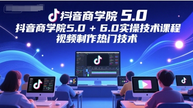 抖音商学院5.0+6.0实操技术课程，视频制作热门技术-寒山客