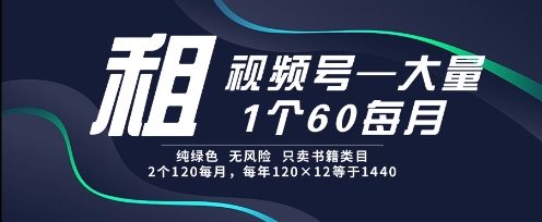 租视频号，一个60每月，2个120.纯绿色、无风险，常年租【揭秘】-寒山客