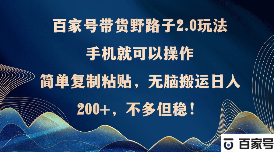 百家号带货野路子2.0玩法，手机就可以操作，简单复制粘贴，无脑搬运日…共研网创-网赚项目-副业赚钱-互联网创业-资源整合-共研赋能共研网创社