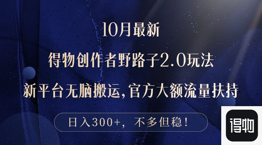 10月最新得物创作者野路子2.0玩法，新平台无脑搬运，日入300+共研网创-网赚项目-副业赚钱-互联网创业-资源整合-共研赋能共研网创社