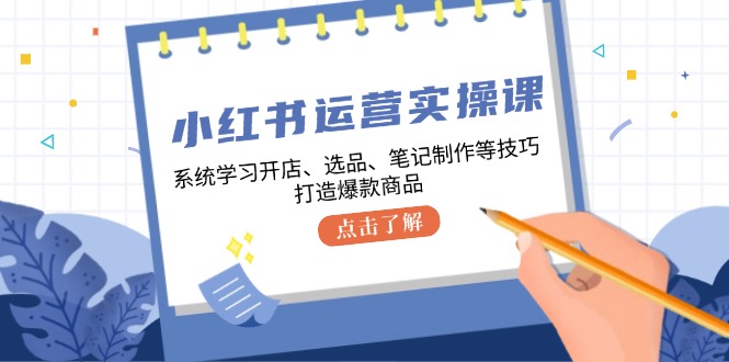 小红书运营实操课，系统学习开店、选品、笔记制作等技巧，打造爆款商品共研网创-网赚项目-副业赚钱-互联网创业-资源整合-共研赋能共研网创社