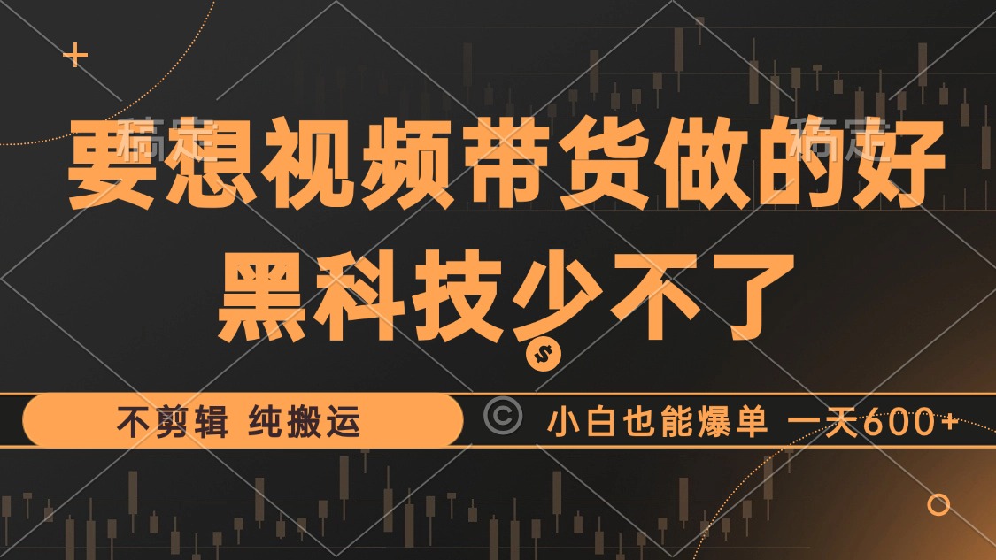 抖音视频带货最暴力玩法，利用黑科技 不剪辑 纯搬运，小白也能爆单，单…共研网创-网赚项目-副业赚钱-互联网创业-资源整合-共研赋能共研网创社