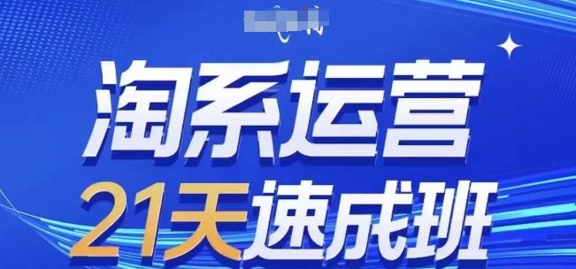 淘系运营21天速成班(更新24年9月)，0基础轻松搞定淘系运营，不做假把式共研网创-网赚项目-副业赚钱-互联网创业-资源整合-共研赋能共研网创社