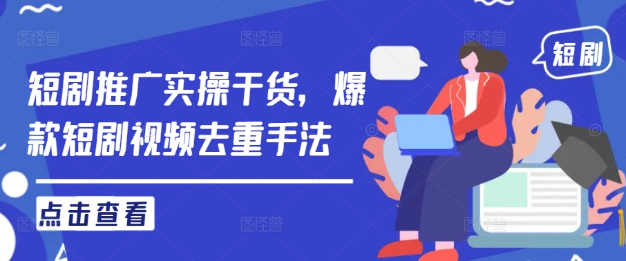 短剧推广实操干货，爆款短剧视频去重手法共研网创-网赚项目-副业赚钱-互联网创业-资源整合-共研赋能共研网创社