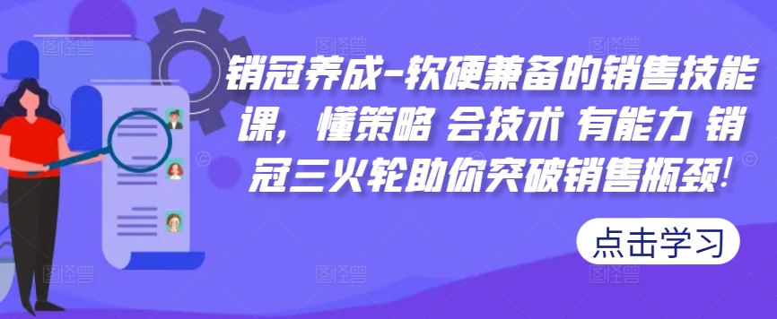 销冠养成-软硬兼备的销售技能课，懂策略 会技术 有能力 销冠三火轮助你突破销售瓶颈!共研网创-网赚项目-副业赚钱-互联网创业-资源整合-共研赋能共研网创社