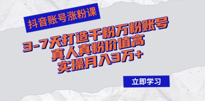 抖音账号涨粉课：3-7天打造千粉万粉账号，真人真粉价值高，实操月入3万+共研网创-网赚项目-副业赚钱-互联网创业-资源整合-共研赋能共研网创社
