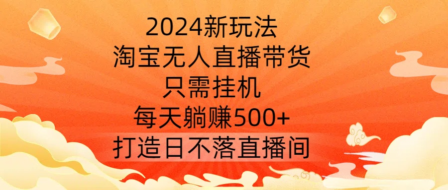 2024新玩法，淘宝无人直播带货，只需挂机，每天躺赚500+ 打造日不落直播间【揭秘】共研网创-网赚项目-副业赚钱-互联网创业-资源整合-共研赋能共研网创社