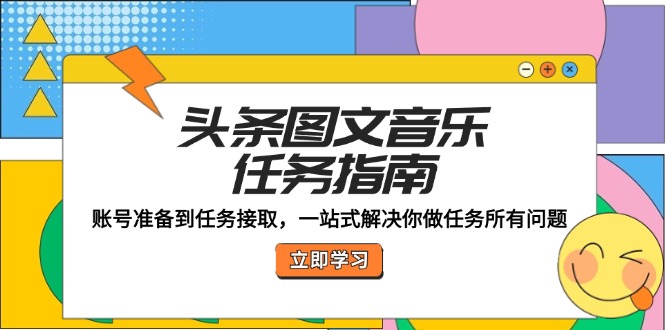 头条图文音乐任务指南：账号准备到任务接取，一站式解决你做任务所有问题共研网创-网赚项目-副业赚钱-互联网创业-资源整合-共研赋能共研网创社