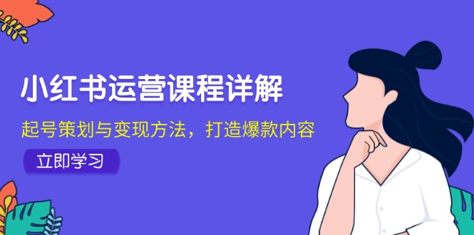 小红书运营课程详解：起号策划与变现方法，打造爆款内容共研网创-网赚项目-副业赚钱-互联网创业-资源整合-共研赋能共研网创社