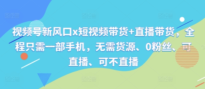 视频号新风口x短视频带货+直播带货，全程只需一部手机，无需货源、0粉丝、可直播、可不直播共研网创-网赚项目-副业赚钱-互联网创业-资源整合-共研赋能共研网创社
