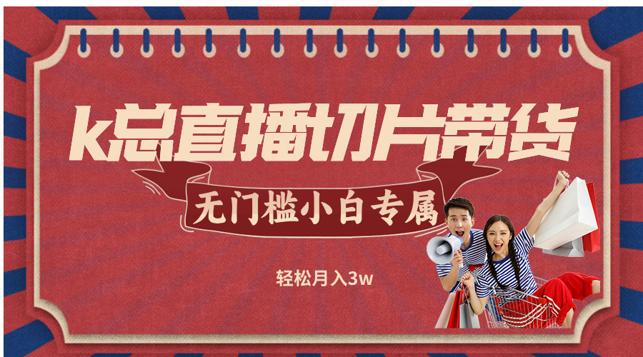 k总直播切片带货，无需授权，无门槛小白轻松月入3w共研网创-网赚项目-副业赚钱-互联网创业-资源整合-共研赋能共研网创社