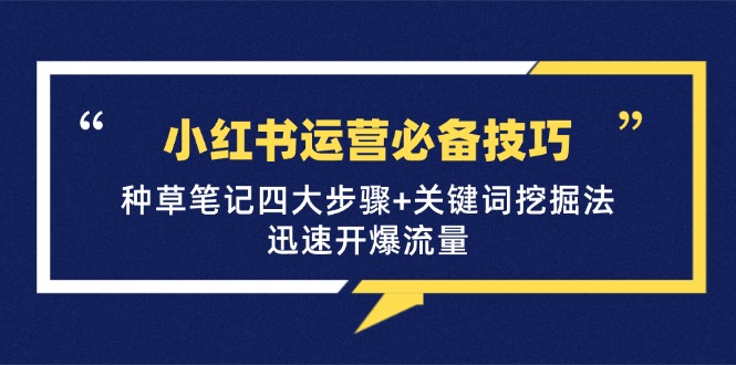 小红书运营必备技巧，种草笔记四大步骤+关键词挖掘法：迅速开爆流量共研网创-网赚项目-副业赚钱-互联网创业-资源整合-共研赋能共研网创社