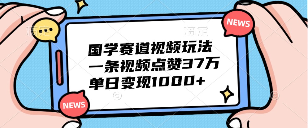 国学赛道视频玩法，一条视频点赞37万，单日变现1000+共研网创-网赚项目-副业赚钱-互联网创业-资源整合-共研赋能共研网创社