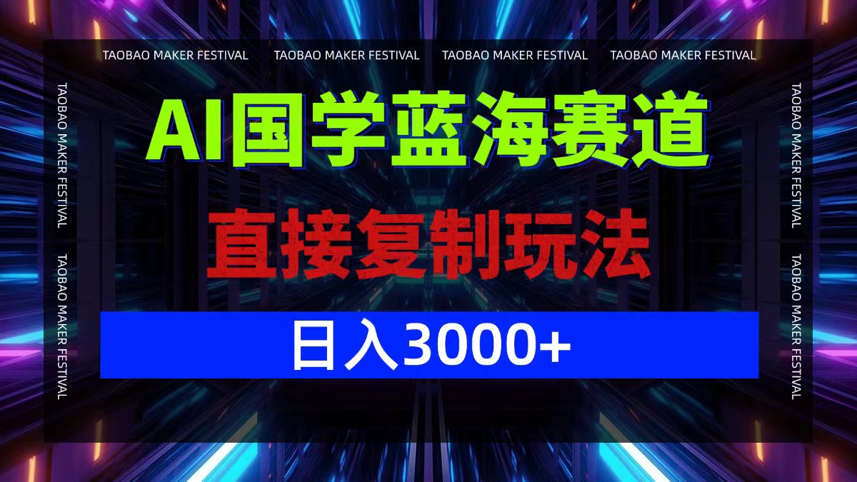 AI国学蓝海赛道，直接复制玩法，轻松日入3000+共研网创-网赚项目-副业赚钱-互联网创业-资源整合-共研赋能共研网创社