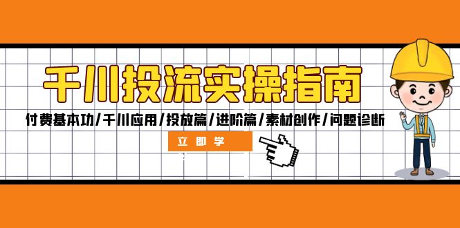 千川投流实操指南：付费基本功/千川应用/投放篇/进阶篇/素材创作/问题诊断共研网创-网赚项目-副业赚钱-互联网创业-资源整合-共研赋能共研网创社