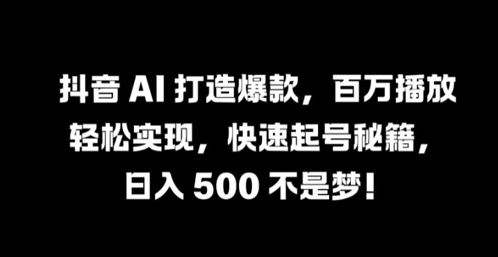 抖音 AI 打造爆款，百万播放轻松实现，快速起号秘籍【揭秘】共研网创-网赚项目-副业赚钱-互联网创业-资源整合-共研赋能共研网创社
