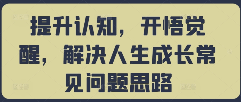 提升认知，开悟觉醒，解决人生成长常见问题思路共研网创-网赚项目-副业赚钱-互联网创业-资源整合-共研赋能共研网创社