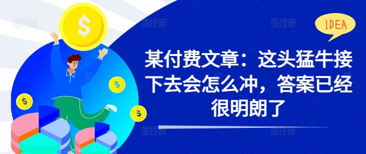 某付费文章：这头猛牛接下去会怎么冲，答案已经很明朗了 !共研网创-网赚项目-副业赚钱-互联网创业-资源整合-共研赋能共研网创社