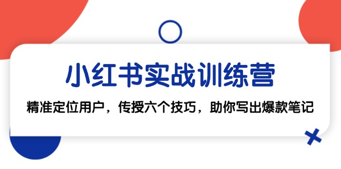 小红书实战训练营：精准定位用户，传授六个技巧，助你写出爆款笔记共研网创-网赚项目-副业赚钱-互联网创业-资源整合-共研赋能共研网创社